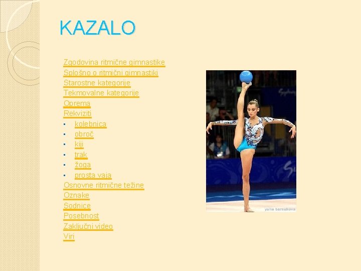 KAZALO Zgodovina ritmične gimnastike Splošno o ritmični gimnastiki Starostne kategorije Tekmovalne kategorije Oprema Rekviziti