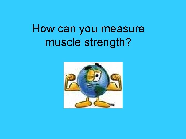 How can you measure muscle strength? 