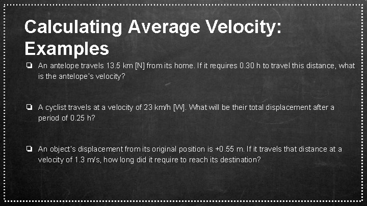 Calculating Average Velocity: Examples ❏ An antelope travels 13. 5 km [N] from its