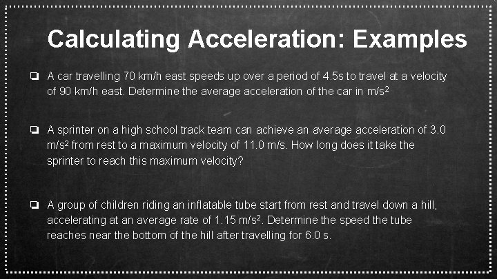 Calculating Acceleration: Examples ❏ A car travelling 70 km/h east speeds up over a