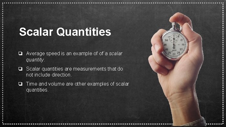 Scalar Quantities ❏ Average speed is an example of of a scalar quantity. ❏