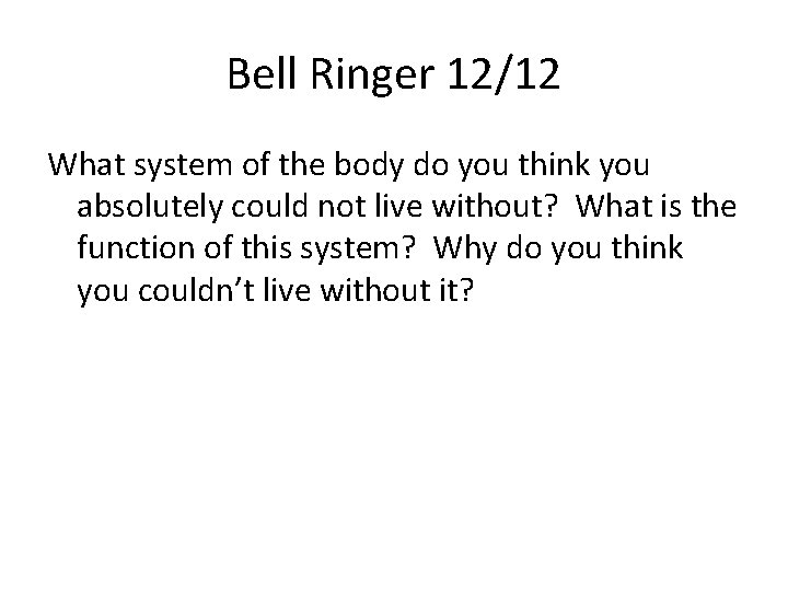 Bell Ringer 12/12 What system of the body do you think you absolutely could