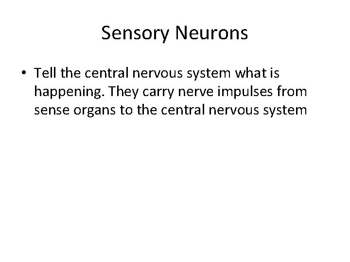 Sensory Neurons • Tell the central nervous system what is happening. They carry nerve