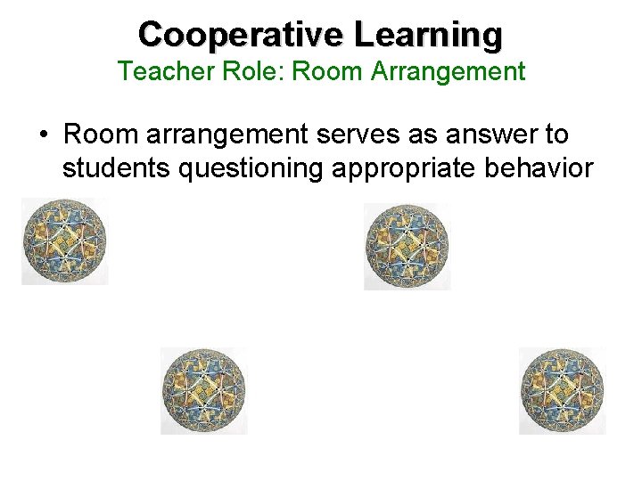 Cooperative Learning Teacher Role: Room Arrangement • Room arrangement serves as answer to students