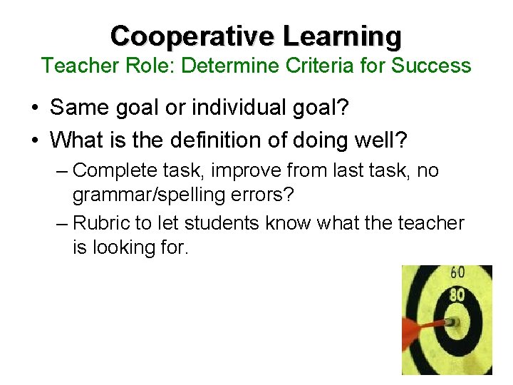Cooperative Learning Teacher Role: Determine Criteria for Success • Same goal or individual goal?