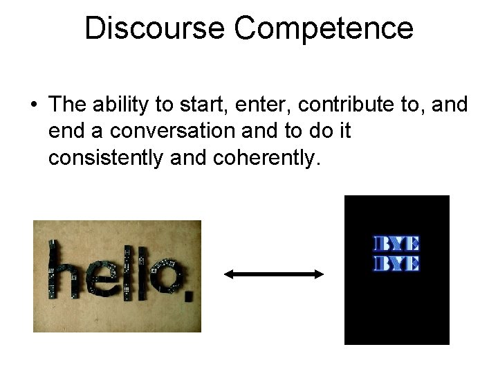 Discourse Competence • The ability to start, enter, contribute to, and end a conversation