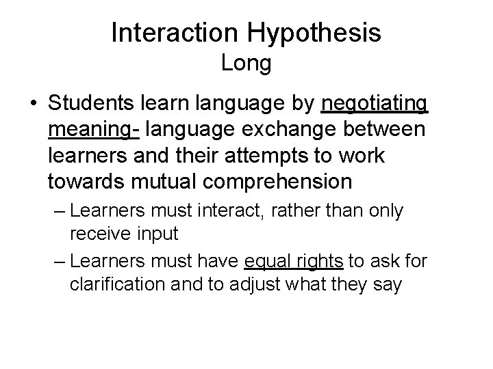 Interaction Hypothesis Long • Students learn language by negotiating meaning- language exchange between learners