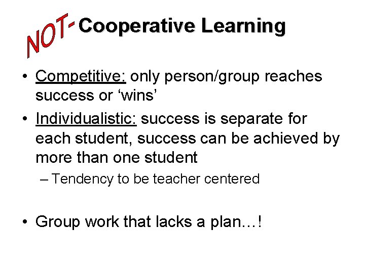 Cooperative Learning • Competitive: only person/group reaches success or ‘wins’ • Individualistic: success is
