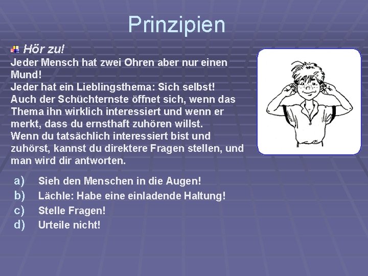 Prinzipien Hör zu! Jeder Mensch hat zwei Ohren aber nur einen Mund! Jeder hat