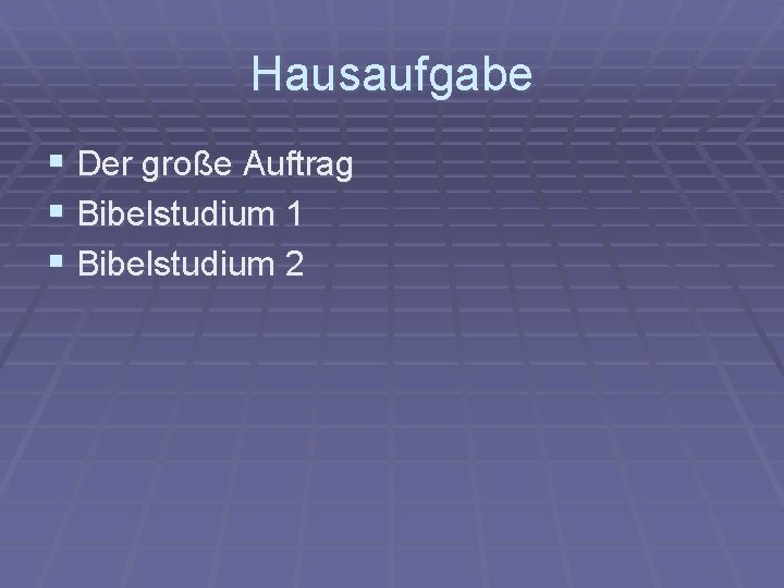 Hausaufgabe § Der große Auftrag § Bibelstudium 1 § Bibelstudium 2 