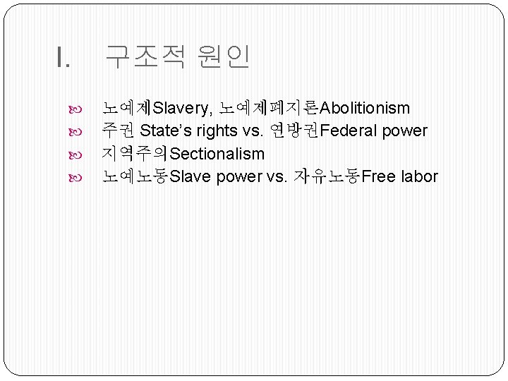 I. 구조적 원인 노예제Slavery, 노예제폐지론Abolitionism 주권 State’s rights vs. 연방권Federal power 지역주의Sectionalism 노예노동Slave power