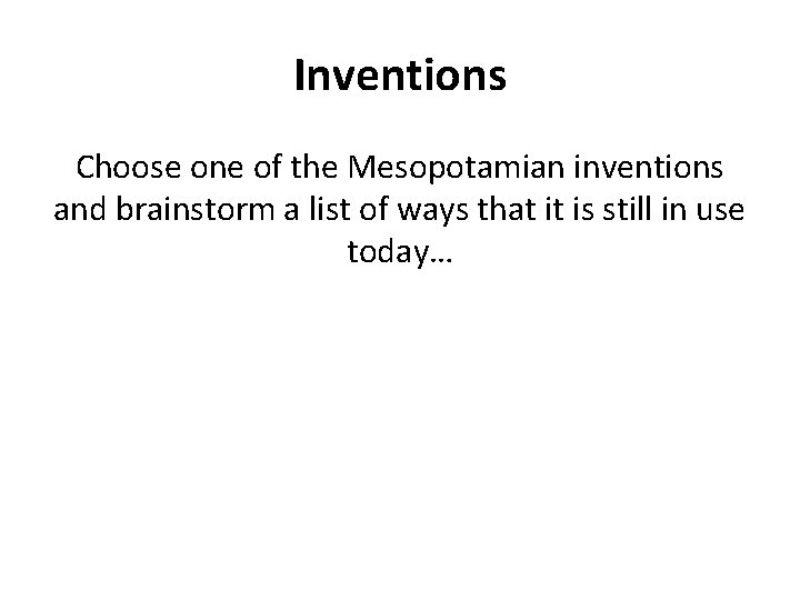 Inventions Choose one of the Mesopotamian inventions and brainstorm a list of ways that