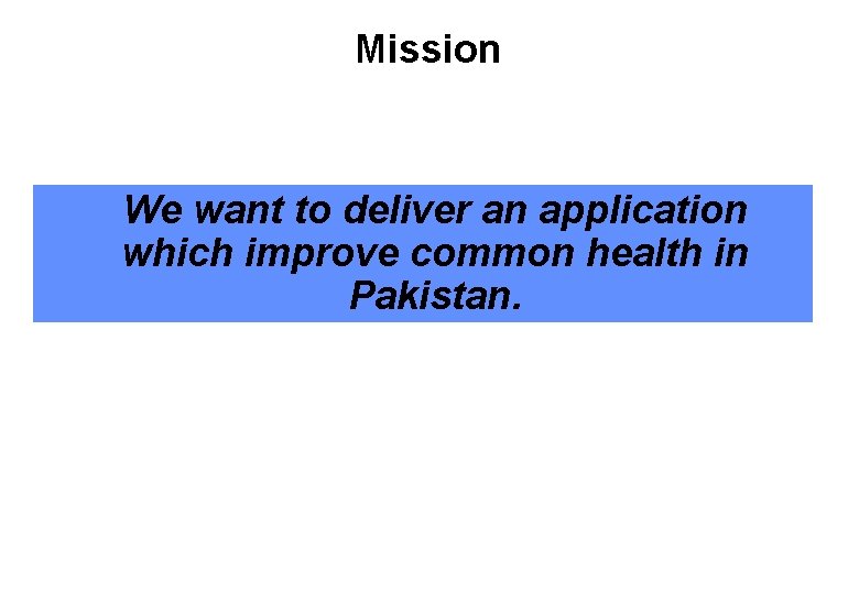 Mission We want to deliver an application which improve common health in Pakistan. 