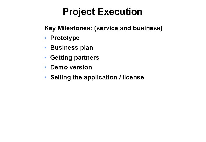 Project Execution Key Milestones: (service and business) • Prototype • Business plan • Getting