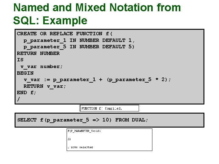 Named and Mixed Notation from SQL: Example CREATE OR REPLACE FUNCTION f( p_parameter_1 IN Named and Mixed Notation from SQL: Example CREATE OR REPLACE FUNCTION f( p_parameter_1 IN