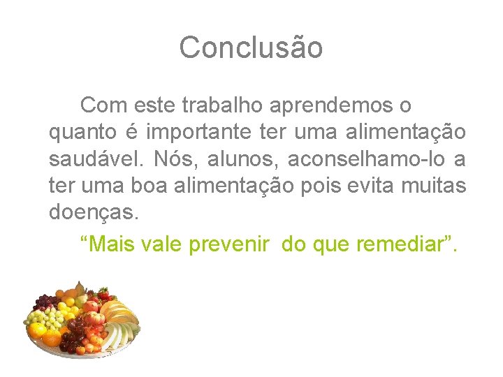 Conclusão Com este trabalho aprendemos o quanto é importante ter uma alimentação saudável. Nós,