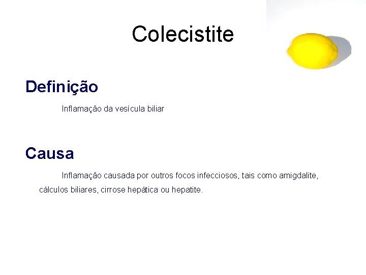 Colecistite Definição Inflamação da vesícula biliar Causa Inflamação causada por outros focos infecciosos, tais