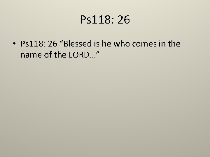 Ps 118: 26 • Ps 118: 26 “Blessed is he who comes in the