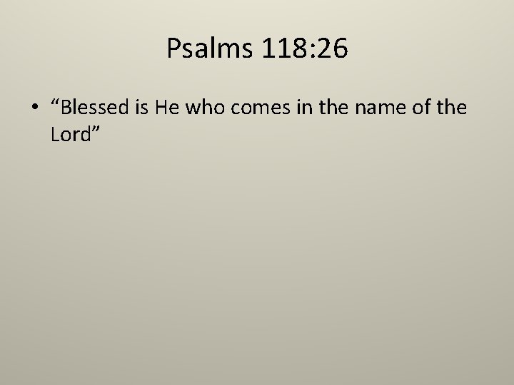 Psalms 118: 26 • “Blessed is He who comes in the name of the