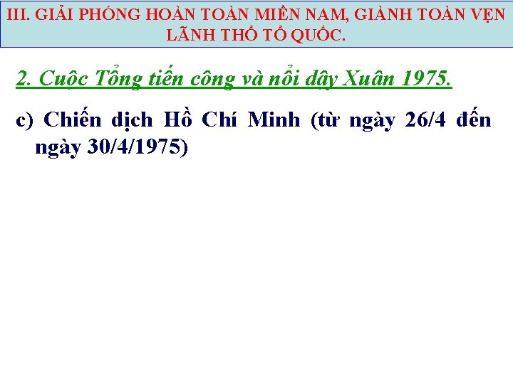 III. GIẢI PHÓNG HOÀN TOÀN MIỀN NAM, GIÀNH TOÀN VẸN LÃNH THỔ TỔ QUỐC.