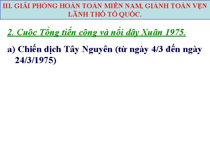 III. GIẢI PHÓNG HOÀN TOÀN MIỀN NAM, GIÀNH TOÀN VẸN LÃNH THỔ TỔ QUỐC.