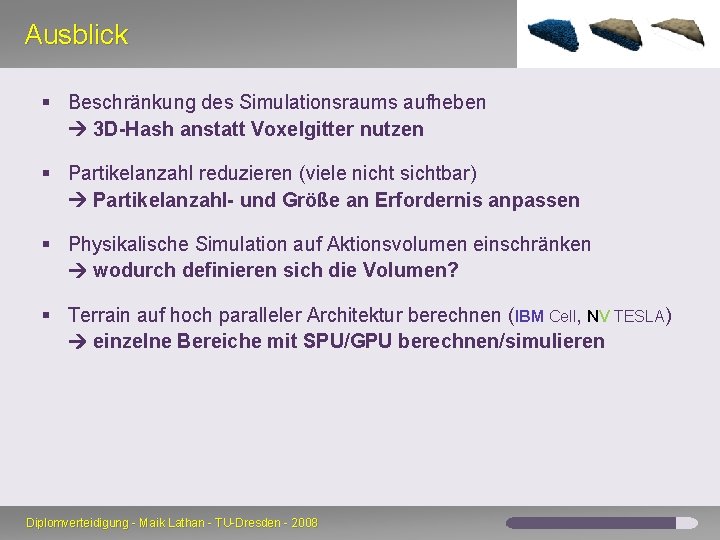 Ausblick § Beschränkung des Simulationsraums aufheben 3 D-Hash anstatt Voxelgitter nutzen § Partikelanzahl reduzieren Ausblick § Beschränkung des Simulationsraums aufheben 3 D-Hash anstatt Voxelgitter nutzen § Partikelanzahl reduzieren