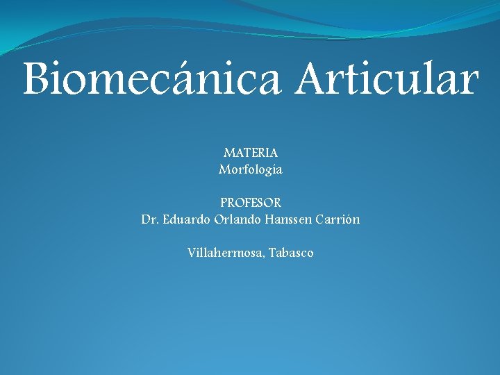 Biomecánica Articular MATERIA Morfología PROFESOR Dr. Eduardo Orlando Hanssen Carrión Villahermosa, Tabasco 