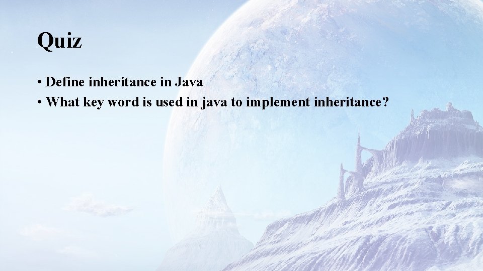 Quiz • Define inheritance in Java • What key word is used in java