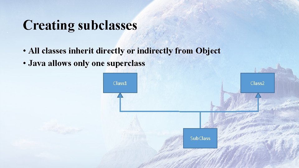 Creating subclasses • All classes inherit directly or indirectly from Object • Java allows