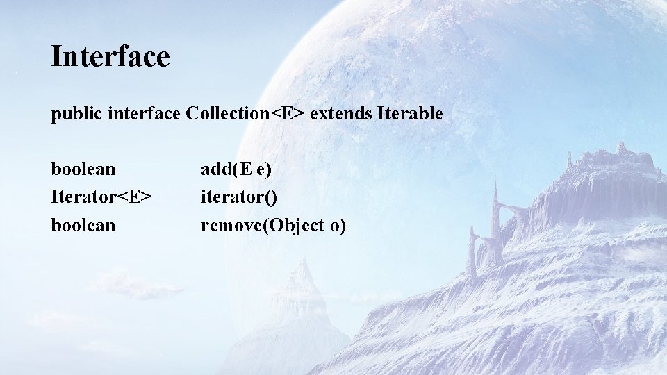 Interface public interface Collection<E> extends Iterable boolean Iterator<E> boolean add(E e) iterator() remove(Object o)