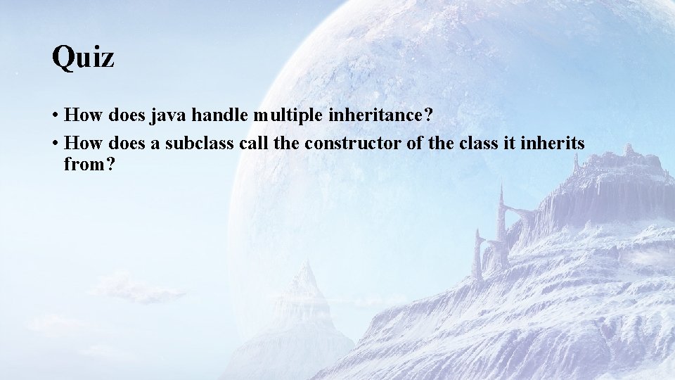 Quiz • How does java handle multiple inheritance? • How does a subclass call