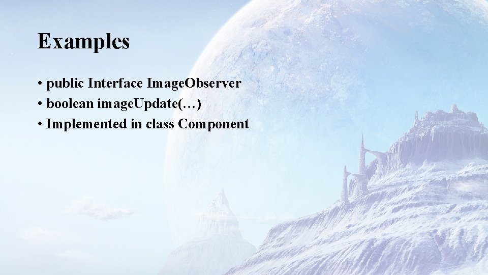 Examples • public Interface Image. Observer • boolean image. Update(…) • Implemented in class