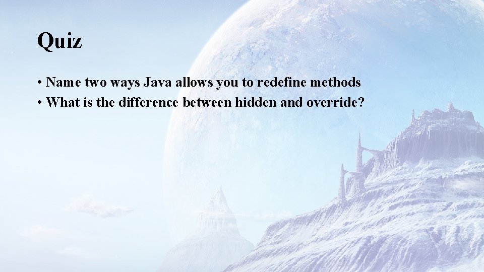 Quiz • Name two ways Java allows you to redefine methods • What is