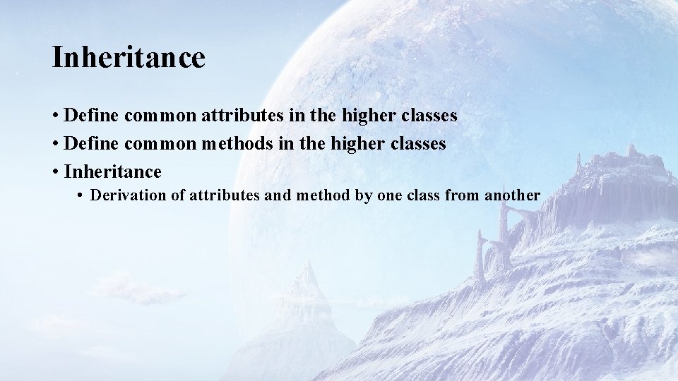 Inheritance • Define common attributes in the higher classes • Define common methods in