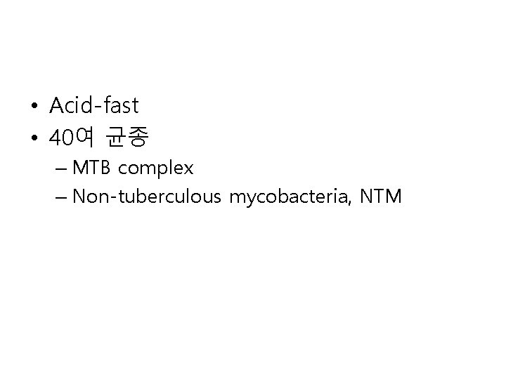  • Acid-fast • 40여 균종 – MTB complex – Non-tuberculous mycobacteria, NTM 