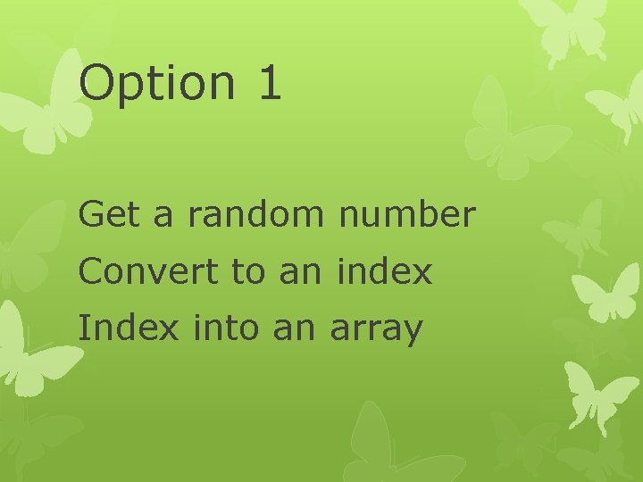 Option 1 Get a random number Convert to an index Index into an array Option 1 Get a random number Convert to an index Index into an array