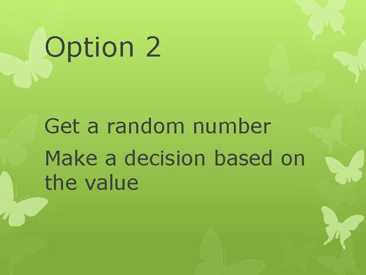 Option 2 Get a random number Make a decision based on the value Option 2 Get a random number Make a decision based on the value