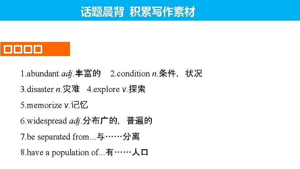 话题晨背 积累写作素材 ���� 1. abundant adj. 丰富的 2. condition n. 条件,状况 3. disaster n. 话题晨背 积累写作素材 ���� 1. abundant adj. 丰富的 2. condition n. 条件,状况 3. disaster n.