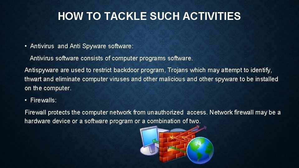 HOW TO TACKLE SUCH ACTIVITIES • Antivirus and Anti Spyware software: Antivirus software consists