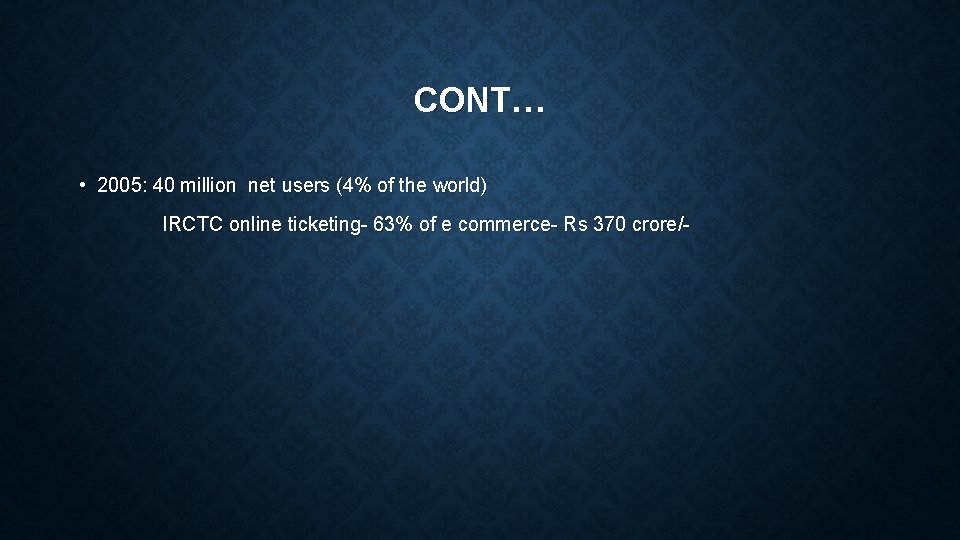 CONT… • 2005: 40 million net users (4% of the world) IRCTC online ticketing-