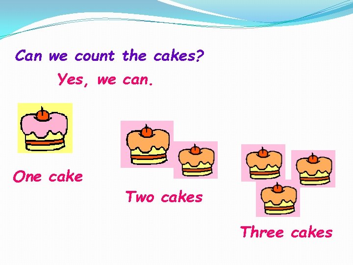 Can we count the cakes? Yes, we can. One cake Two cakes Three cakes