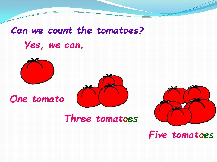 Can we count the tomatoes? Yes, we can. One tomato Three tomatoes Five tomatoes