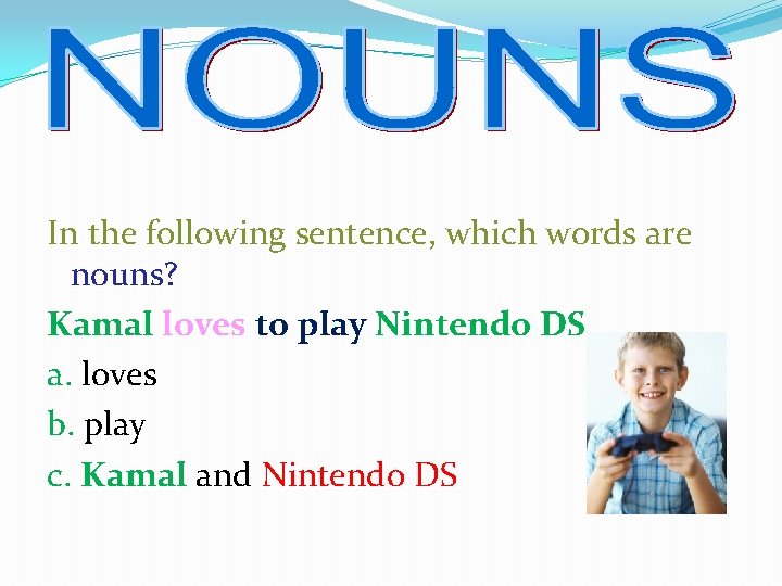 In the following sentence, which words are nouns? Kamal loves to play Nintendo DS.