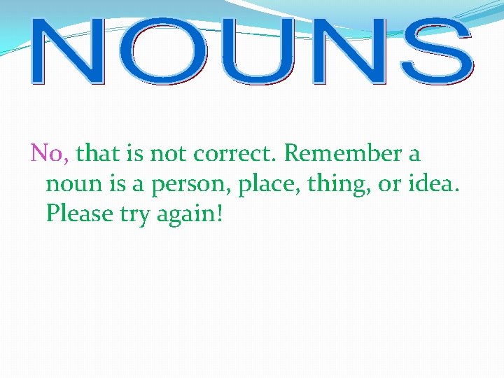 No, that is not correct. Remember a noun is a person, place, thing, or