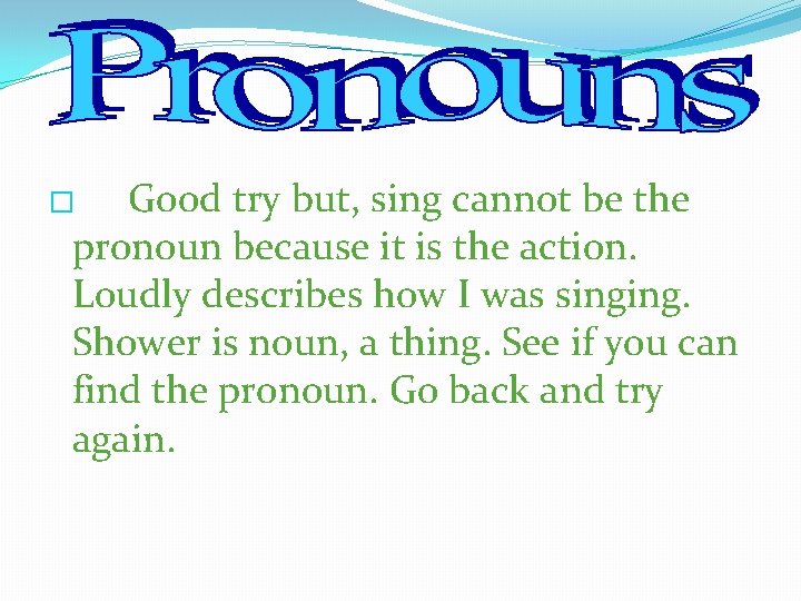 Good try but, sing cannot be the pronoun because it is the action. Loudly