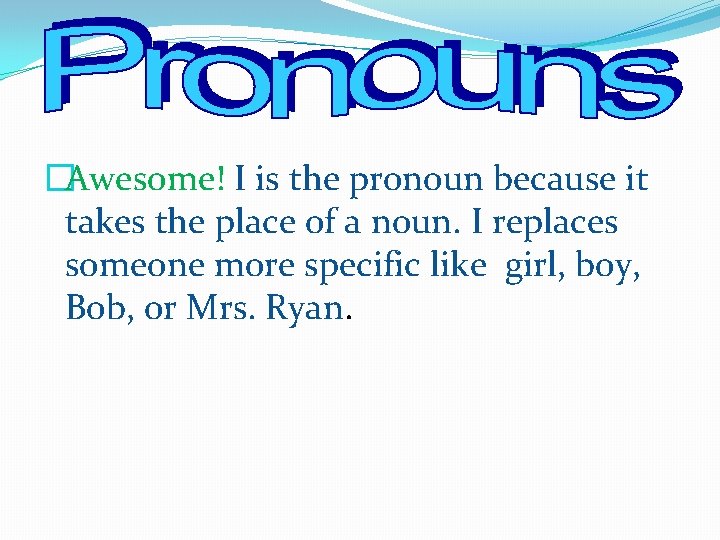 �Awesome! I is the pronoun because it takes the place of a noun. I