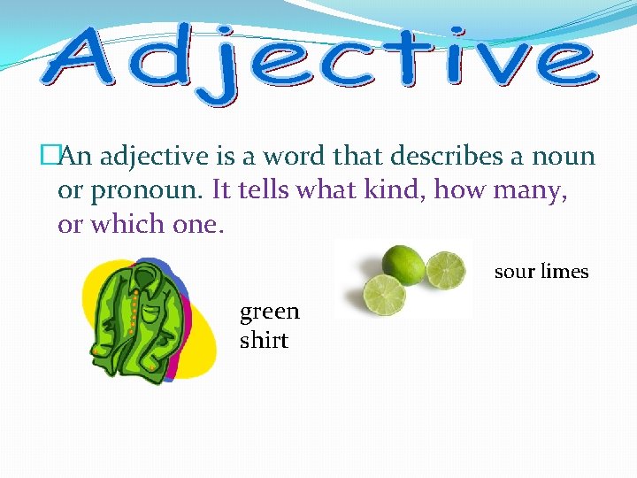 �An adjective is a word that describes a noun or pronoun. It tells what