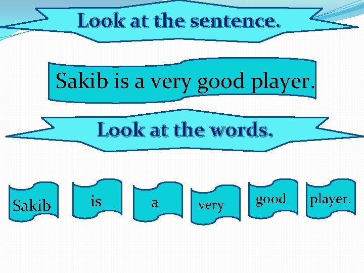 Look at the sentence. Sakib is a very good player. Look at the words.