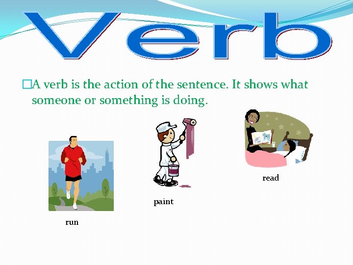 �A verb is the action of the sentence. It shows what someone or something