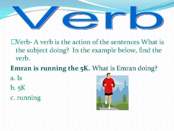 �Verb- A verb is the action of the sentences What is the subject doing?